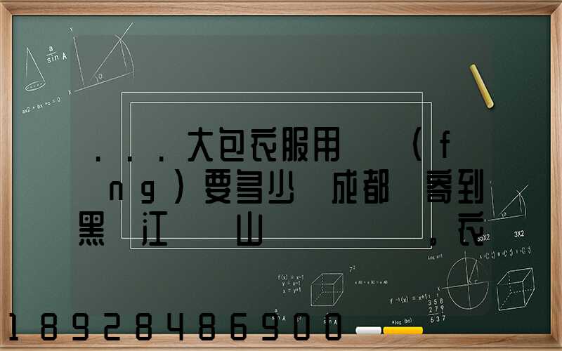 ...大包衣服用順風(fēng)要多少錢成都郵寄到黑龍江雙鴨山。衣服大概兩件貂皮...